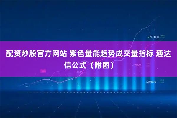 配资炒股官方网站 紫色量能趋势成交量指标 通达信公式（附图）
