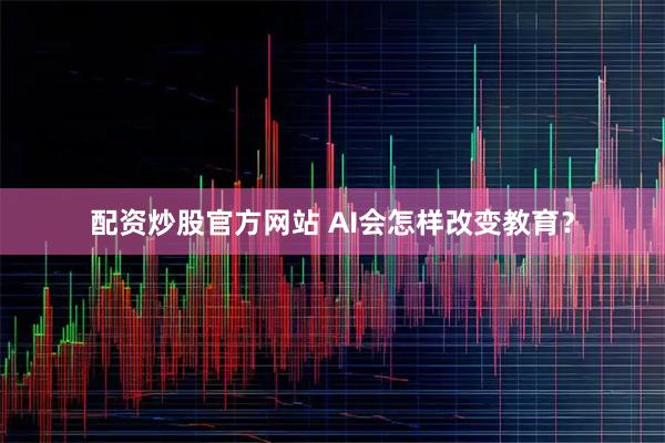 配资炒股官方网站 AI会怎样改变教育？