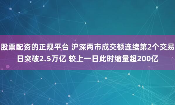 股票配资的正规平台 沪深两市成交额连续第2个交易日突破2.5万亿 较上一日此时缩量超200亿