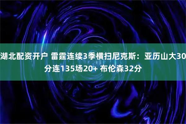 湖北配资开户 雷霆连续3季横扫尼克斯：亚历山大30分连135场20+ 布伦森32分