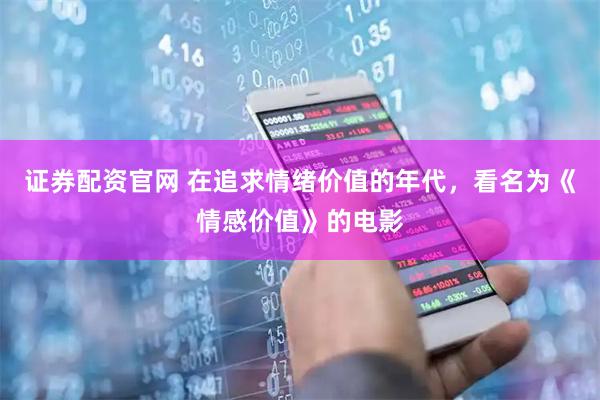 证券配资官网 在追求情绪价值的年代，看名为《情感价值》的电影