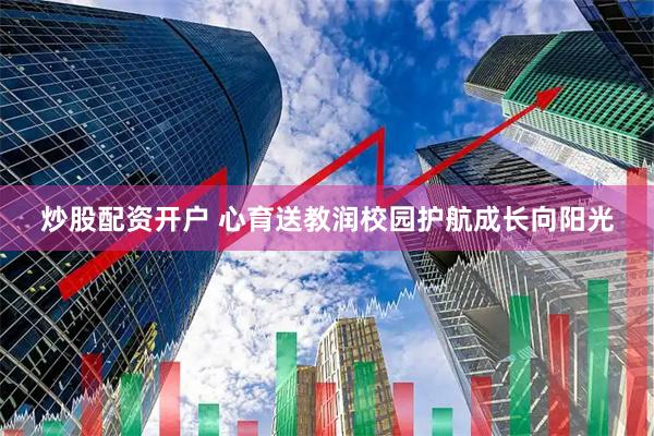 炒股配资开户 心育送教润校园护航成长向阳光